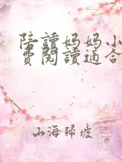 陪读妈妈小说免费阅读适合一个人看的小说