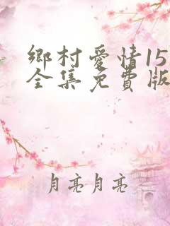 乡村爱情15部全集免费版第1集