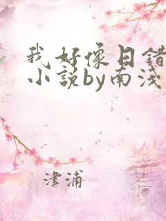 我好像日错人了小说by南浅笔趣阁无弹窗
