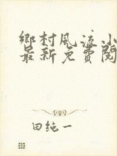 乡村风流小神医最新免费阅读