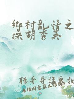 乡村乱情之小雷操胡秀英