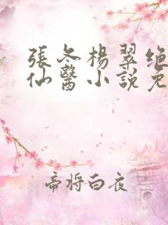 张冬杨翠绝世小仙医小说免费阅读
