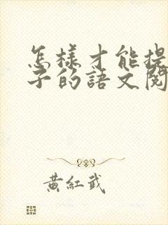 怎样才能提高孩子的语文阅读能力