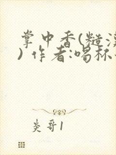 掌中香(糙汉 ) 作者:喝杯奶茶