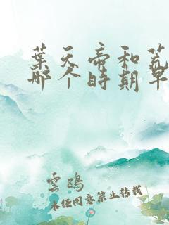 叶天帝和荒天帝哪个时期早