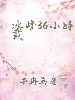 冰峰36小时下载