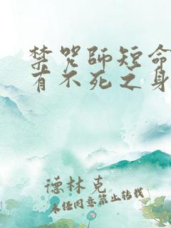 禁咒师短命我拥有不死之身小说免费阅读
