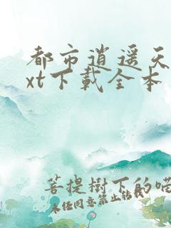都市逍遥天医txt下载全本