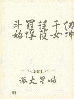 斗罗从千仞雪开始俘获女神开始无敌