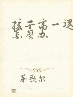 孩子高一退学该怎么办