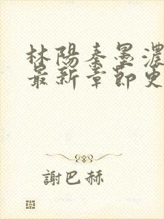 林阳秦墨浓免费最新章节更新