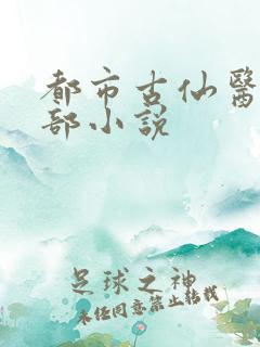 都市古仙医的全部小说