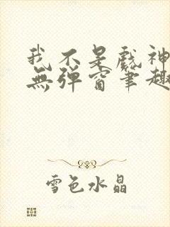 我不是戏神小说无弹窗笔趣阁