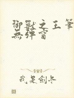 御兽之王笔趣阁无弹窗