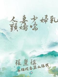 人妻少妇乳峰乱颤娇喘