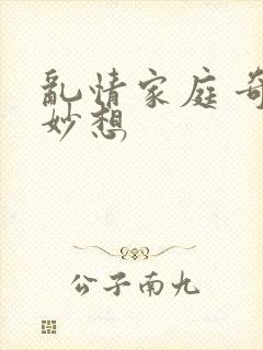乱情家庭 奇思妙想