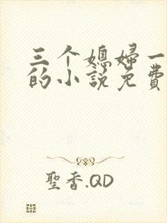 三个媳妇一锅烩的小说免费阅读全文