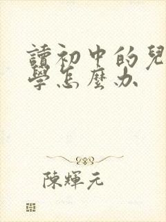 读初中的儿子厌学怎么办