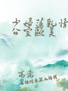 少妇荡乳情欲办公室欧美