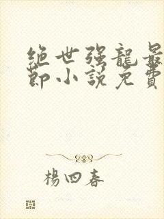 绝世强龙最新章节小说免费阅读
