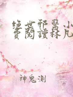 绝世邪医小说免费阅读林凡小说