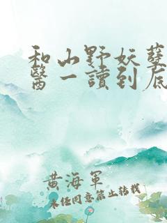 和山野妖孽小仙医一读到底