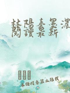 林阳秦墨浓免费阅读最新