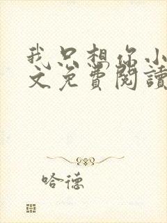 我只想你小说全文免费阅读无弹窗