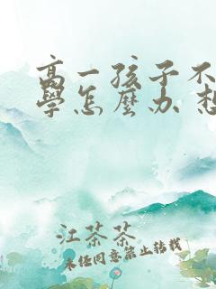 高一孩子不想上学怎么办 想休学