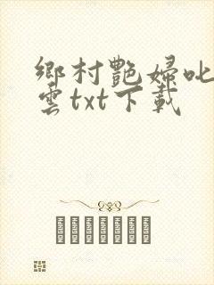 乡村艳妇叱咤风云txt下载