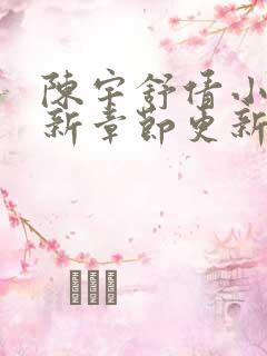 陈宇舒倩小说最新章节更新时间