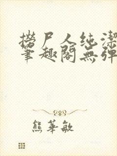 捞尸人纯洁小龙笔趣阁无弹窗