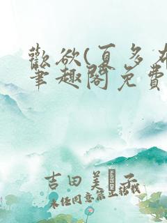 欢欲(夏多布)笔趣阁免费阅读无弹窗