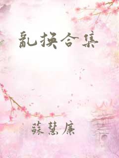 乱换合集