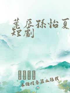 叶辰孙怡夏若雪短剧