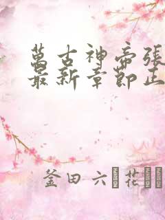万古神帝张若尘最新章节正版阅读