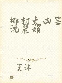 乡村大凶器龙根沈丽娟