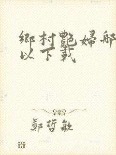 乡村艳妇哪里可以下载