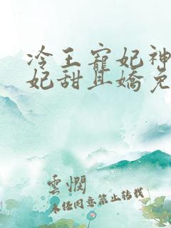 冷王宠妃神医狂妃甜且娇免费阅读