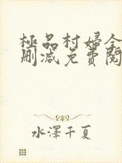 极品村妇全文无删减免费阅读