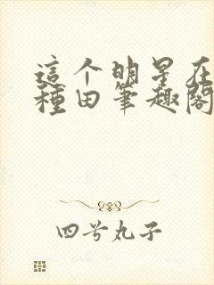 这个明星在深山种田笔趣阁
