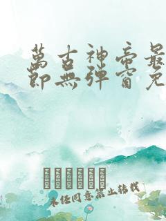 万古神帝最新章节无弹窗免费阅读