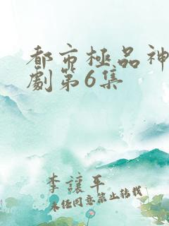 都市极品神医短剧第6集