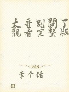 大哥别闹了在线观看完整版免费观看