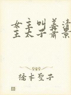 女主叫姜清婉男主太子萧景烨的小说