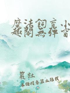 魔法饲育小说笔趣阁无弹窗笔趣阁