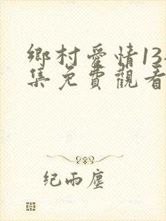 乡村爱情13全集免费观看完整版