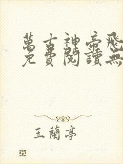 万古神帝飞天鱼免费阅读无弹窗
