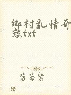 乡村乱情奇思妙想txt