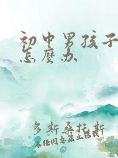 初中男孩子叛逆怎么办